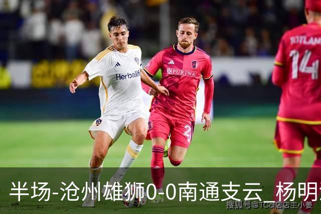 半场-沧州雄狮0-0南通支云 杨明洋破门被吹