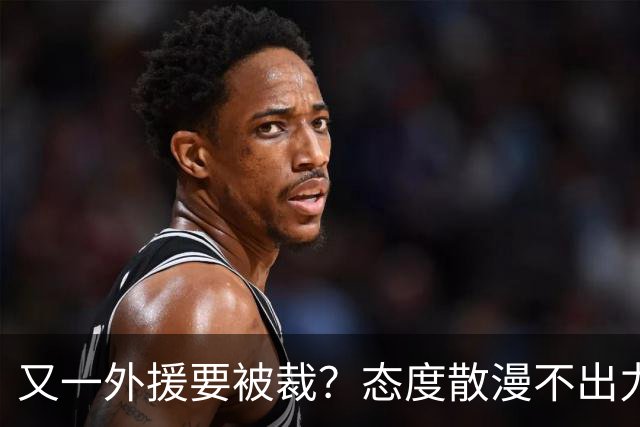 又一外援要被裁？态度散漫不出力，在老东家打了三年还这样