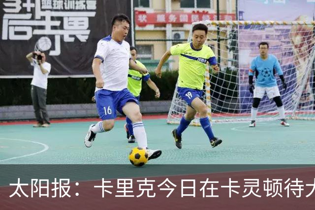 太阳报：卡里克今日在卡灵顿待大约3个小时，观看梯队友谊赛