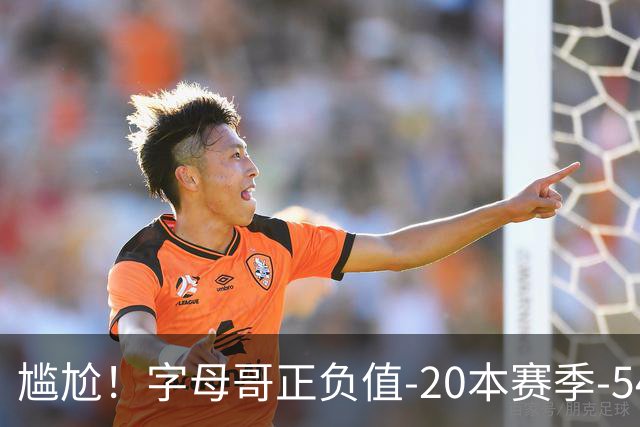 尴尬！字母哥正负值-20本赛季-54 他不在热火才有高潮