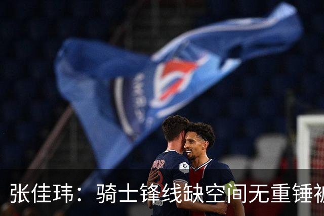 张佳玮：骑士锋线缺空间无重锤被鹰克制 哈登赛季最佳表现难救主