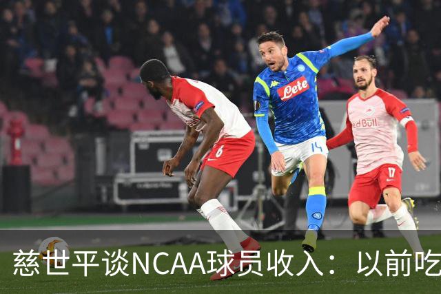 慈世平谈NCAA球员收入：以前吃饭都怕被禁赛 现在替补都能拿500万