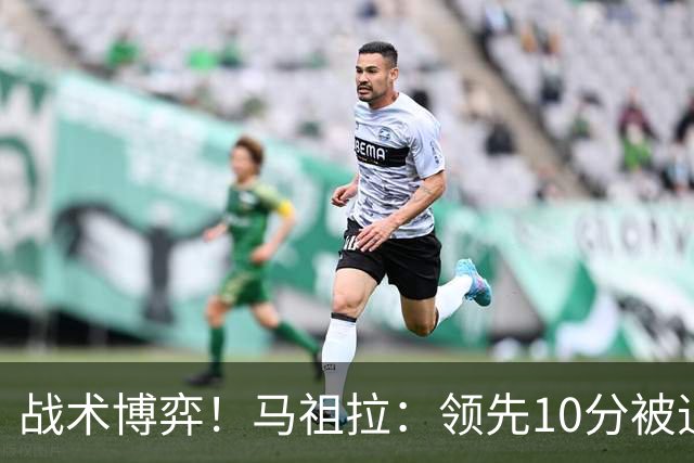 战术博弈！马祖拉：领先10分被追到3分不叫暂停？我故意这么做的