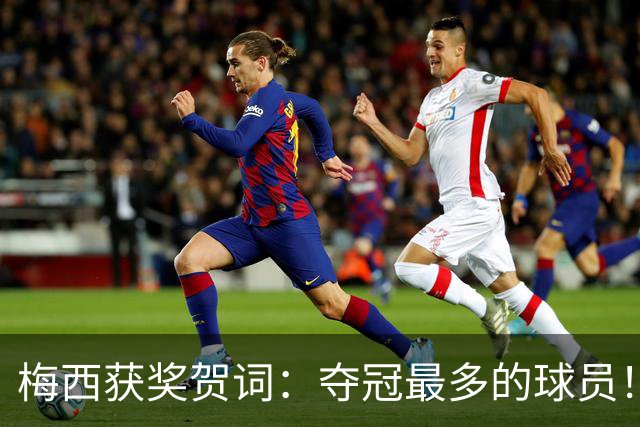 梅西获奖贺词：夺冠最多的球员！热衷慈善！所有人都尊重他！