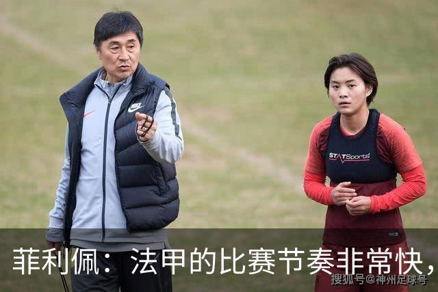 菲利佩：法甲的比赛节奏非常快，就是比赛中的犯规有些太多了