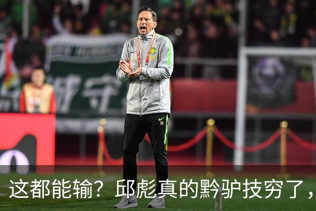 这都能输？邱彪真的黔驴技穷了，山东让他下课吧，真没啥可留恋的