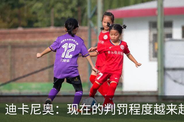 迪卡尼奥：现在的判罚程度越来越离谱，犯规就该是犯规