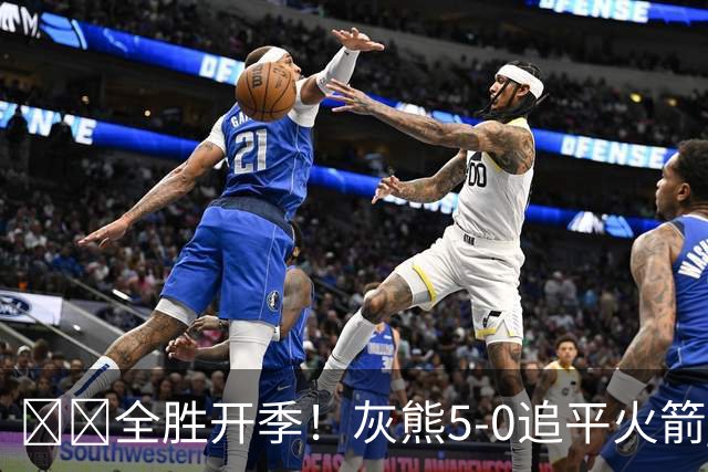 🔥🔥全胜开季！灰熊5-0追平火箭 并列联盟第一！