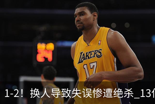 1-2！换人导致失误惨遭绝杀 13亿豪门折戟国家德比 联赛全胜惨遭终结